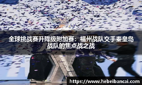 全球挑战赛升降级附加赛：福州战队交手秦皇岛战队的焦点战之战