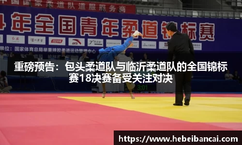 重磅预告：包头柔道队与临沂柔道队的全国锦标赛18决赛备受关注对决