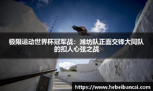 极限运动世界杯冠军战：潍坊队正面交锋大同队的扣人心弦之战