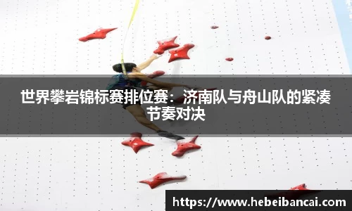 世界攀岩锦标赛排位赛：济南队与舟山队的紧凑节奏对决