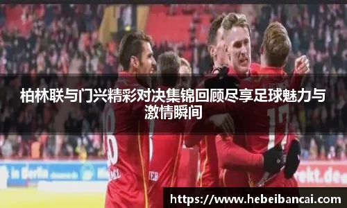 柏林联与门兴精彩对决集锦回顾尽享足球魅力与激情瞬间