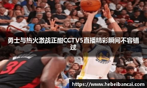 勇士与热火激战正酣CCTV5直播精彩瞬间不容错过