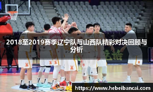 2018至2019赛季辽宁队与山西队精彩对决回顾与分析