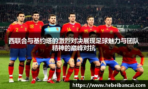 西联合与基约塔的激烈对决展现足球魅力与团队精神的巅峰对抗