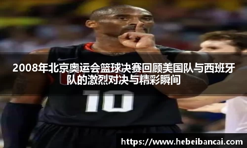 2008年北京奥运会篮球决赛回顾美国队与西班牙队的激烈对决与精彩瞬间